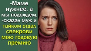 -Маме нужнее, а мы подождем,- сказал муж и  тайком отдал свекрови мою годовую премию