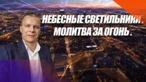 НЕБЕСНЫЕ СВЕТИЛЬНИКИ. МОЛИТВА ЗА ОГОНЬ. Андрей Яковишин