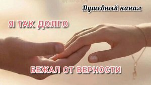 Я ТАК ДОЛГО БЕЖАЛ ОТ ВЕРНОСТИ. ПЕСНЯ- ИСПОВЕДЬ