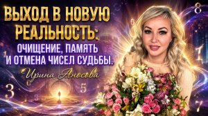 Выход в новую реальность: очищение, память и отмена чисел судьбы. Ирина Аносова