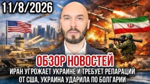 ОБЗОР НОВОСТЕЙ 11/8/2026 ИРАН УГРОЖАЕТ УКРАИНЕ И ТРЕБУЕТ РЕПАРАЦИЙ ОТ США, УКРАИНА БЬЁТ ПО БОЛГАРИИ