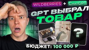 ChatGPT выбрал мне товары для Wildberries на 100 000 ₽ — стоит ли запускать?