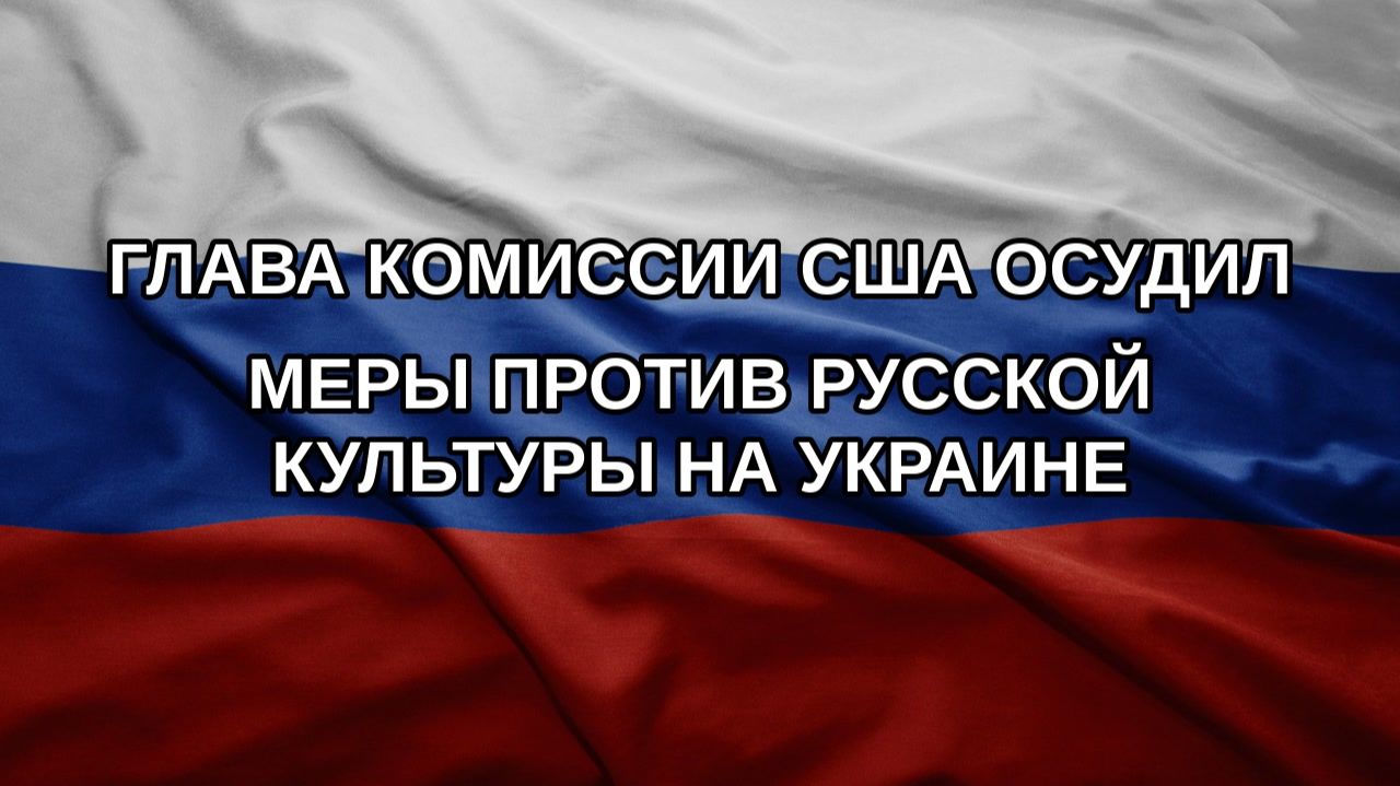 Глава комиссии США осудил меры против русской культуры на Украине