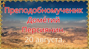 Преподобномученик Доме́тий Персиянин. 20 августа.