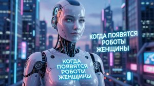 Когда появятся в продаже роботы женщины ? рассказываю начало в 2026 году, купите в 2030 году