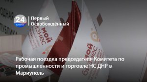 Рабочая поездка председателя Комитета по промышленности и торговле НС ДНР в Мариуполь. 11.08.2026