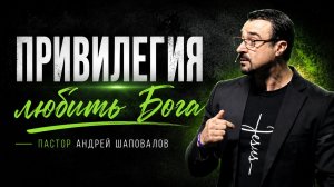 «Привилегия Любить Бога» Пастор Андрей Шаповалов (09/08/26)