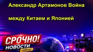 Александр Артамонов Война между Китаем и Японией