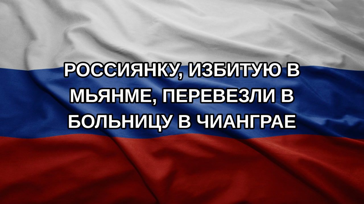 Россиянку, избитую в Мьянме, перевезли в больницу в Чианграе