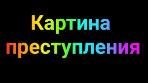 КАРТИНА ПРЕСТУПЛЕНИЯ