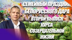 СЕМЕЙНЫЙ ПРАЗДНИК БЕЛОРУССКОГО ДАРА. ВТОРОЙ ВЫПУСК КУРСА СОЗЕРЦАТЕЛЬНОЙ ЖИЗНИ