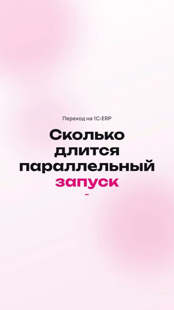Сколько длится параллельный запуск при переходе на 1С:ERP