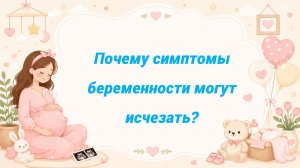 Почему симптомы беременности могут исчезать?