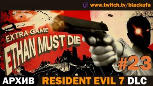 👁️ СЕКРЕТЫ БЕЙКЕРОВ! Resident Evil 7: Ethan Must Die DLC  — Серия #23 [АРХИВ]