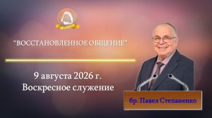2026.08.09 «Восстановленное общение» Павел Степаненко | Воскресное служение