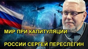 МИР ПРИ КАПИТУЛЯЦИИ РОССИИ СЕРГЕЙ ПЕРЕСЛЕГИН