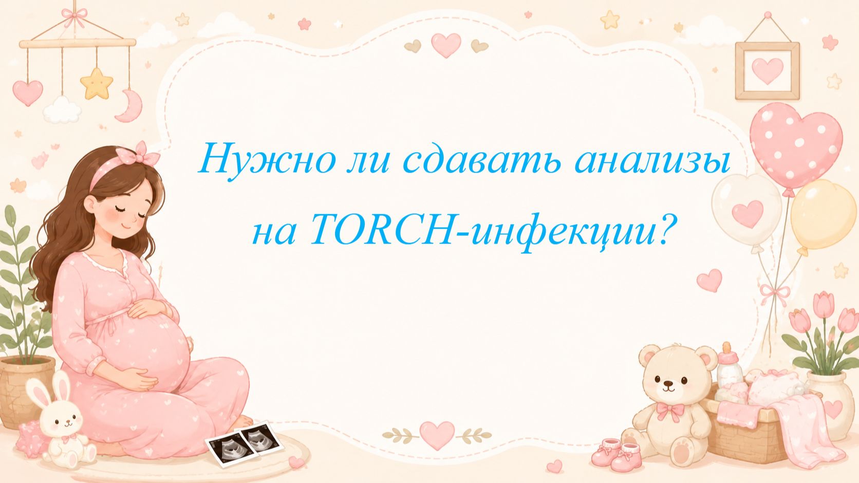 Нужно ли сдавать анализы на TORCH-инфекции?