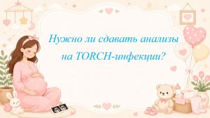 Нужно ли сдавать анализы на TORCH-инфекции?