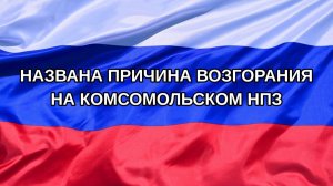|Н. РФ| Названа причина возгорания на Комсомольском НПЗ