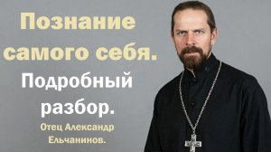 Познание самого себя. Подробный разбор. Отец Александр Ельчанинов.