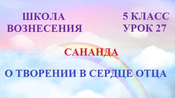Сананда  О СОТВОРЕНИИ В СЕРДЦЕ ОТЦА (07.08.2026) 27 Послание