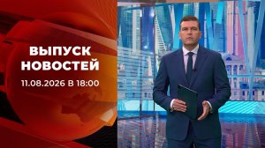Выпуск новостей в 18:00 от 11.08.2026