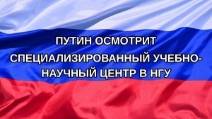 |Н. РФ| Путин осмотрит специализированный учебно-научный центр в НГУ