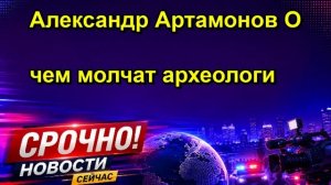 Александр Артамонов О чем молчат археологи