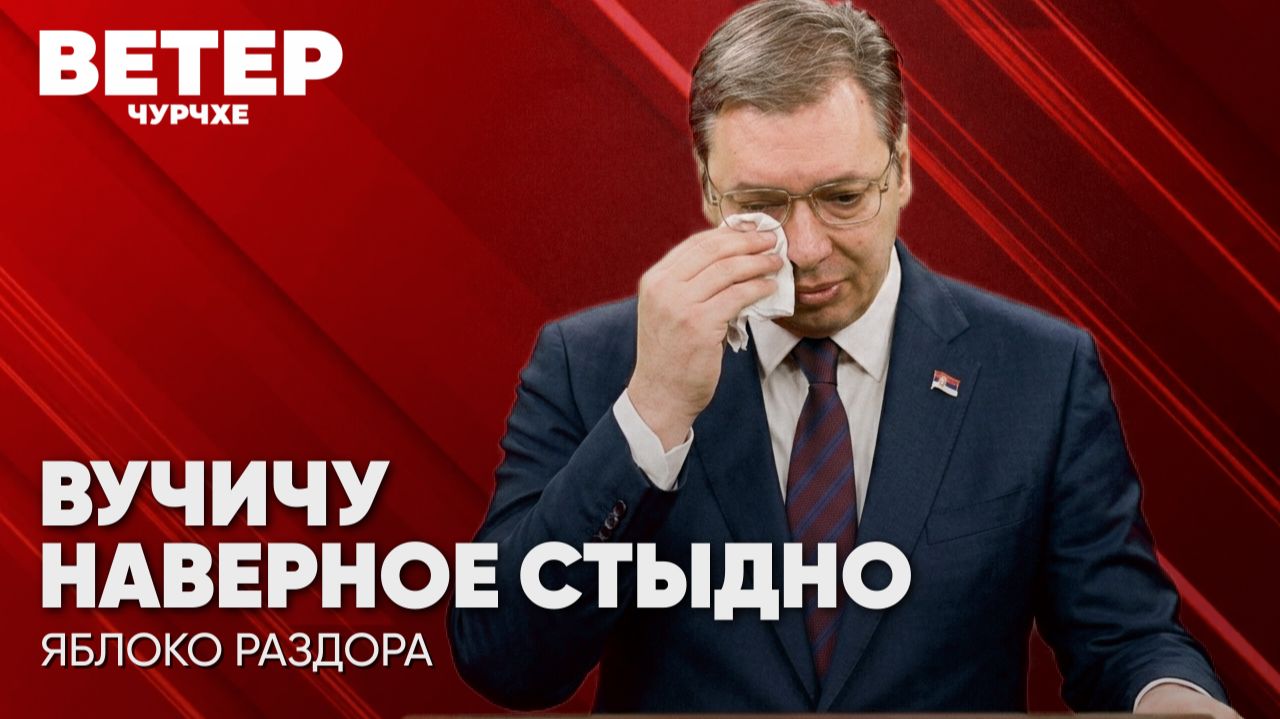 Ветер чурчхе Выпуск новостеи 11 08 26  Вучичу наверное стыдно.