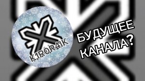 K1r0r4iK Возвращается?[Будущее канала]