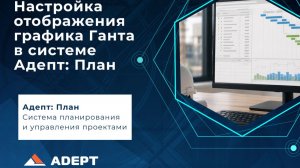 Настройка отображения графика Ганта в системе Адепт | Масштаб, объемы и параметры отображения