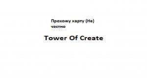 Прохожу (не) честно  Tower Of Create