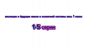 эволюция и будущее земли и солнечной системы весь 1 сезон