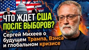 ЧТО ЖДЕТ США ПОСЛЕ ВЫБОРОВ? Сергей Михеев о будущем Трампа, Вэнса и глобальном кризисе