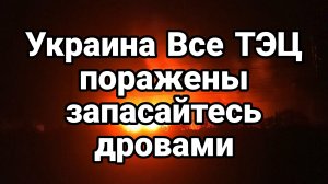 УКРАИНА ВСЕ ТЭЦ ПОРАЖЕНЫ! ЗАПАСАЙТЕСЬ ДРОВАМИ