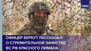 Офицер Беркут рассказал о стремительной зачистке ВС РФ Красного Лимана