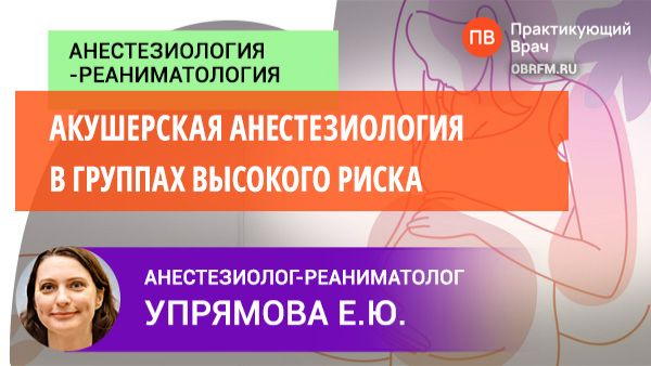 Анестезиолог-реаниматолог Упрямова Е.Ю.: Акушерская анестезиология в группах высокого риска