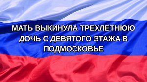 |Н. РФ| Мать выкинула трехлетнюю дочь с девятого этажа в Подмосковье