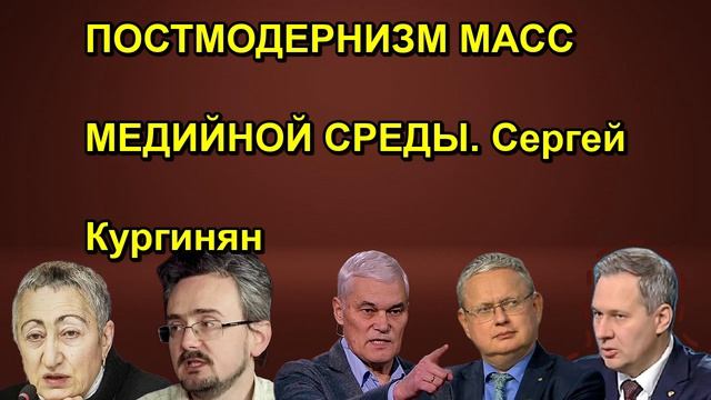 ПОСТМОДЕРНИЗМ МАСС МЕДИЙНОЙ СРЕДЫ. Сергей Кургинян
