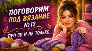 ПОГОВОРИМ ПОД ВЯЗАНИЕ № 12   ПРО СП И НЕ ТОЛЬКО...