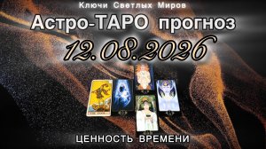 Астро-ТАРО прогноз на 12.08.2026. ЦЕННОСТЬ ВРЕМЕНИ. Энергетическое послание.