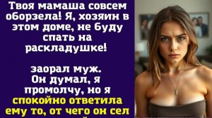 Твоя мамаша совсем оборзела! Я, хозяин в этом доме, не буду спать на раскладушке! — заорал муж