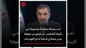أمين المجلس الأعلى للأمن القومي الإيراني محسن رضائي قال إن بلاده تمر بمرحلة حساسة ومصيرية
