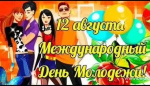 12 АВГУСТА – МЕЖДУНАРОДНЫЙ ДЕНЬ МОЛОДЁЖИ! КЛАССНОЕ ПОЗДРАВЛЕНИЕ