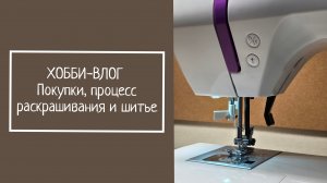 ХОББИ-ВЛОГ.  Покупки,  процесс раскрашивания и шитье