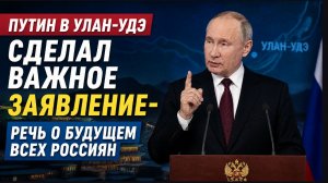 ПУТИН В УЛАН-УДЭ: ВАЖНОЕ ЗАЯВЛЕНИЕ О БУДУЩЕМ РЕГИОНОВ — ЧТО ЖДЁТ РОССИЮ