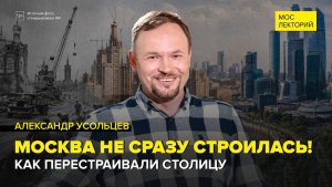Москва не сразу строилась: как перестраивали столицу | Александр Усольцев Лекция 2026 | Мослекторий