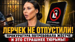 ЛЕРЧЕК НЕ ОТПУСТИЛИ! Прокуратура потребовала ЖЁСТЧЕ — и это страшнее тюрьмы!