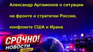 Александр Артамонов о ситуации на фронте и стратегии России, конфликте США и Ирана