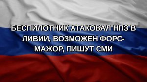 Беспилотник атаковал НПЗ в Ливии, возможен форс-мажор, пишут СМИ